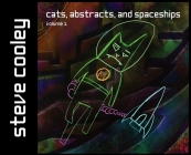 Cats, Abstracts, and Spaceships: volume 1 By Steven J. Cooley, John D. Cooley (Contribution by) Cover Image