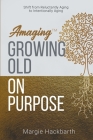 Amaging(TM) Growing Old On Purpose: Shift from Reluctantly Aging to Intentionally Aging By Margie Hackbarth Cover Image