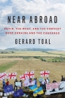 Near Abroad: Putin, the West, and the Contest Over Ukraine and the Caucasus By Gerard Toal Cover Image