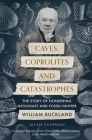 Caves, Coprolites and Catastrophes: The Story of Pioneering Geologist and Fossil-Hunter William Buckland By Allan Chapman Cover Image