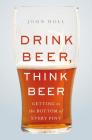 Drink Beer, Think Beer: Getting to the Bottom of Every Pint By John Holl Cover Image