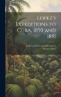 Lopez's Expeditions to Cuba, 1850 and 1851 By Anderson Chenault Quisenberry, Narciso López Cover Image