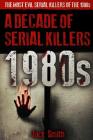 1980s - A Decade of Serial Killers: The Most Evil Serial Killers of the 1980s By Jack Smith Cover Image