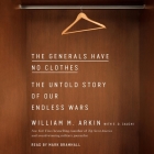 The Generals Have No Clothes: The Untold Story of Our Endless Wars By William M. Arkin, Mark Bramhall (Read by), E. D. Cauchi (Contribution by) Cover Image