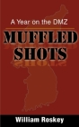 Muffled Shots: A Year on the DMZ By William Roskey Cover Image