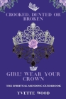 Crooked, Dented, or Broken Girl! Wear your Crown: The Spiritual Mending Guidebook By Yvette Wood Cover Image