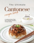 The Ultimate Cantonese Recipe Book: A Cookbook Book Filled with Irresistible Southern Chinese Dishes Cover Image