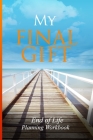 End of Life Planning Workbook: My Final Gift: Provide Your Loved Ones With Specific Details They'll Need to Settle Your Affairs Cover Image