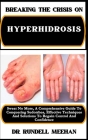 Breaking the Crisis on Hyperhidrosis: Sweat No More, A Comprehensive Guide To Conquering Sudorrhea, Effective Techniques And Solutions To Regain Contr Cover Image