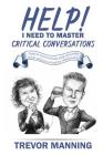 Help! I need to master critical conversations: How to communicate what you really think without ruining the relationship By Trevor Manning Cover Image