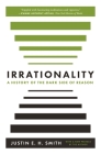 Irrationality: A History of the Dark Side of Reason By Justin Smith-Ruiu Cover Image