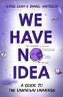 We Have No Idea: A Guide to the Unknown Universe By Jorge Cham, Daniel Whiteson Cover Image