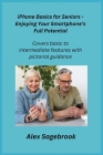 iPhone Basics for Seniors - Enjoying Your Smartphone's Full Potential: Covers basic to intermediate features with pictorial guidance. Cover Image
