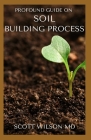 Profound Guide on Soil Building Process: The Gardener's Guide to Building soil Naturally Cover Image