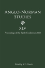 Anglo-Norman Studies XLV: Proceedings of the Battle Conference 2022 By Stephen D. Church (Editor), Laura Bailey (Contribution by), Rory Naismith (Contribution by) Cover Image