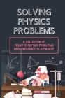 Solving Physics Problems: A Collection Of Creative Physics Problems From Beginner To Advanced: Classical Physics Cover Image