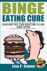 Binge Eating Cure: Overcome Fast Food Addiction to Cure Binge Eating By Lisa P. Simms Cover Image
