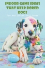 Indoor Game Ideas That Help Bored Dogs Fun And Educational Games: Interactive Games For Dogs Ideas By Velda Borio Cover Image