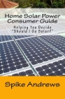 Home Solar Power Consumer Guide: Helping You Decide Should I Go Solar? By Spike Andrews Cover Image