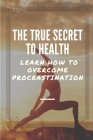 The True Secret To Health: Learn How To Overcome Procrastination: Break The Shackles Of Procrastination By Samual Hille Cover Image