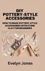 DIY Pottery-Style Accessories: How to make pottery-style accessories with stone clay for Beginners By Evelyn Jones Cover Image