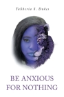 Be Anxious For Nothing By Tasheria S. Dukes Cover Image