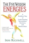 The Five Wisdom Energies: A Buddhist Way of Understanding Personality, Emotions, and Relationships By Irini Rockwell Cover Image