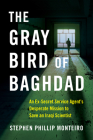 The Gray Bird of Baghdad: An Ex-Secret Service Agent's Desperate Mission to Save an Iraqi Scientist By Stephen Phillip Monteiro Cover Image