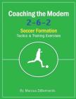Coaching The Modern 2-6-2 Soccer Formation: Tactics & Training Exercises By Marcus Dibernardo Cover Image
