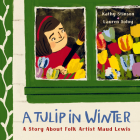 A Tulip in Winter: A Story about Folk Artist Maud Lewis By Kathy Stinson, Lauren Soloy (Illustrator) Cover Image