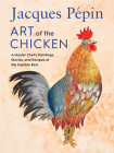 Jacques Pépin Art Of The Chicken: A Master Chef's Paintings, Stories, and Recipes of the Humble Bird Cover Image