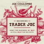 Becoming Trader Joe: How I Did Business My Way and Still Beat the Big Guys By Patricia Civalleri, Patricia Civalleri (Contribution by), Joe Coulombe Cover Image