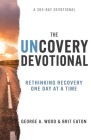 The Uncovery Devotional: Rethinking Recovery One Day at a Time By George A. Wood, Brit Eaton Cover Image