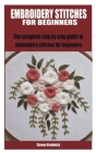 Embroidery Stitches for Beginners: The complete step by step guide to embroidery stitches for beginners By Steven Bradwick Cover Image