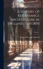 A History of Renaissance Architecture in England, 1500-1800; Volume 1 By Reginald Theodore Blomfield Cover Image