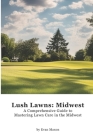 Lush Lawns: Midwest: A Comprehensive Guide to Mastering Lawn Care in the Midwest Cover Image