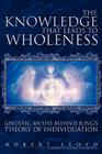 The Knowledge That Leads to Wholeness: Gnostic Myths Behind Jung's Theory of Individuation By Robert Lloyd Cover Image