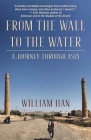 From the Wall to the Water: A Journey Through Asia By William Han Cover Image