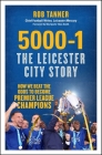 5000-1: The Leicester City Story: How We Beat the Odds to Become Premier League Champions By Rob Tanner, Alan Smith (Foreword by) Cover Image