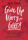 Give Up Worry for Good!: 8 Weeks to Hopeful Living and Lasting Peace By Gary Zimak Cover Image