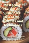 Mastering the Art of Sushi: 100 Essential Recipes and Techniques: Discover the art of sushi-making with recipes spanning traditional Japanese styl By Morris Binner Cover Image
