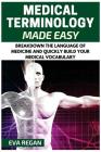 Medical Terminology: Medical Terminology Made Easy: Breakdown the Language of Medicine and Quickly Build Your Medical Vocabulary By Eva Regan Cover Image