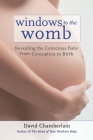 Windows to the Womb: Revealing the Conscious Baby from Conception to Birth By David Chamberlain Cover Image