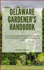 Delaware Gardener's Handbook: The Ultimate Gardening Secrets And Climate-Confronting Wisdom For Delaware Unforgiving Terrain Cover Image
