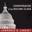 Conspiracies of the Ruling Class: How to Break Their Grip Forever By Lawrence B. Lindsey, Mike Chamberlain (Read by) Cover Image