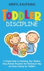 Toddler Discipline: A Simple Guide to Parenting Your Children Using Positive Discipline the Montessori Way and Sleep Training for Toddlers By Meryl Kaufman Cover Image