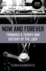 Now and Forever: Towards a Theory and History of the Loop By Tilman Baumgartel Cover Image