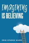 Imagining Is Believing By Erin Sparks Ward Cover Image