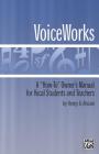 Voiceworks: A How-To Owner's Manual for Vocal Students and Teachers By Henry A. Alviani Cover Image