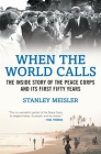 When the World Calls: The Inside Story of the Peace COrps and Its First Fifty Years By Stanley Meisler Cover Image